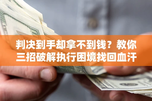 济南判决到手却拿不到钱？教你三招破解执行困境找回血汗钱