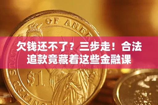 济南欠钱还不了？三步走！合法追款竟藏着这些金融课