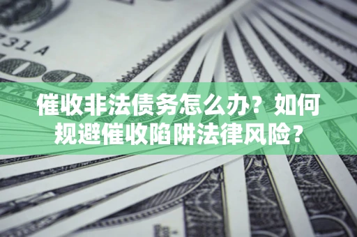 济南催收非法债务怎么办？如何规避催收陷阱法律风险？