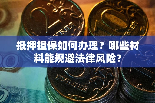 济南抵押担保如何办理？哪些材料能规避法律风险？