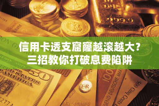 济南信用卡透支窟窿越滚越大？三招教你打破息费陷阱