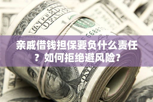 济南亲戚借钱担保要负什么责任？如何拒绝避风险？