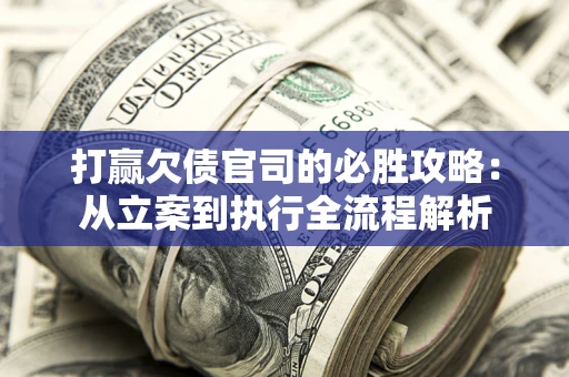 济南打赢欠债官司的必胜攻略：从立案到执行全流程解析
