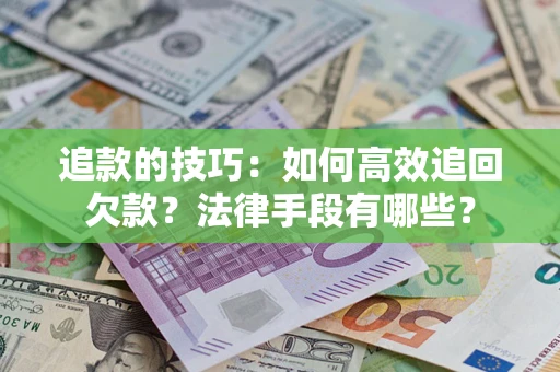 济南追款的技巧：如何高效追回欠款？法律手段有哪些？