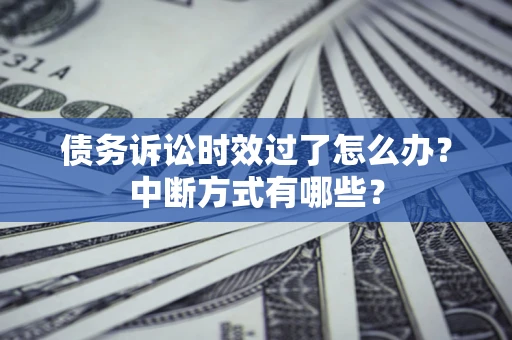 济南债务诉讼时效过了怎么办？中断方式有哪些？