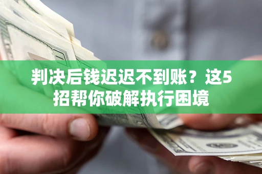 济南判决后钱迟迟不到账？这5招帮你破解执行困境