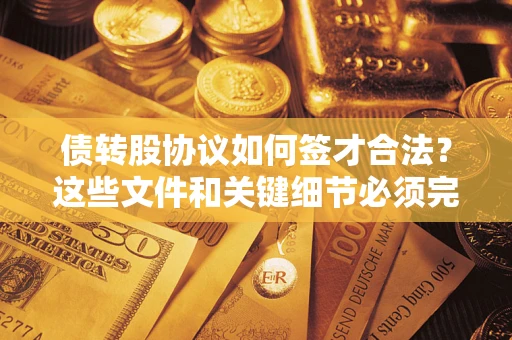 济南债转股协议如何签才合法？这些文件和关键细节必须完整