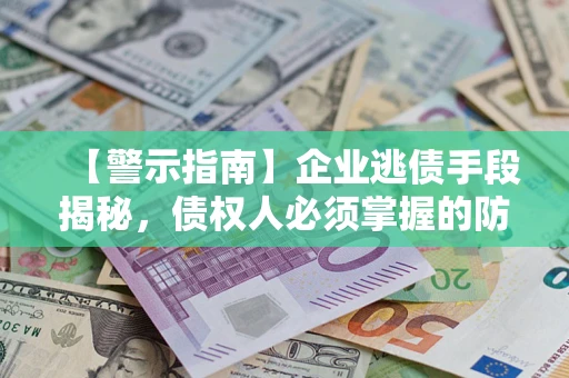 济南【警示指南】企业逃债手段揭秘，债权人必须掌握的防坑宝典