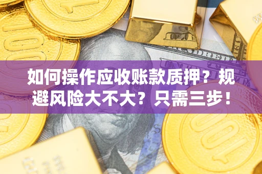 济南如何操作应收账款质押？规避风险大不大？只需三步！