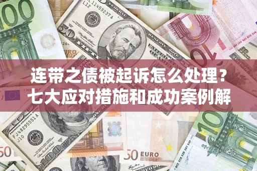 济南连带之债被起诉怎么处理？七大应对措施和成功案例解析