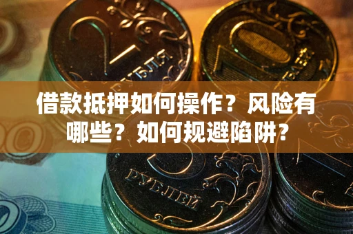 济南借款抵押如何操作?风险有哪些?如何规避陷阱? 济南借款抵押如何操作?风险有哪些?如何规避陷阱?