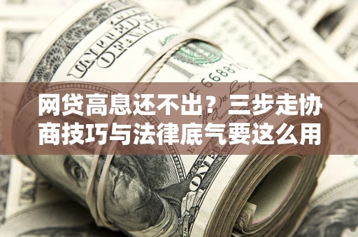 济南网贷高息还不出？三步走协商技巧与法律底气要这么用