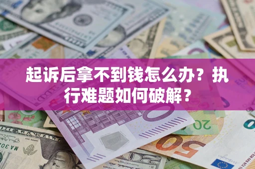 济南起诉后拿不到钱怎么办?执行难题如何破解? 济南起诉后拿不到钱怎么办?执行难题如何破解?