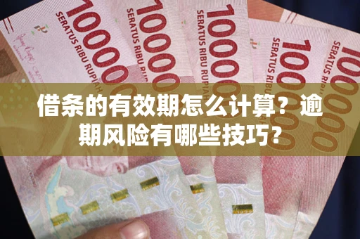 济南借条的有效期怎么计算？逾期风险有哪些技巧？