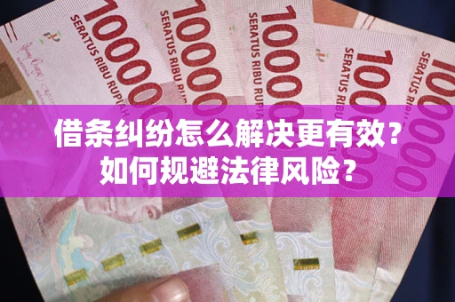 济南借条纠纷怎么解决更有效？如何规避法律风险？