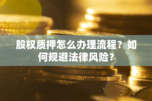 济南股权质押怎么办理流程？如何规避法律风险？