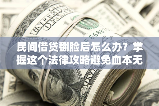 济南民间借贷翻脸后怎么办？掌握这个法律攻略避免血本无归