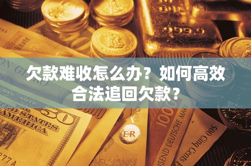 济南欠款难收怎么办？如何高效合法追回欠款？