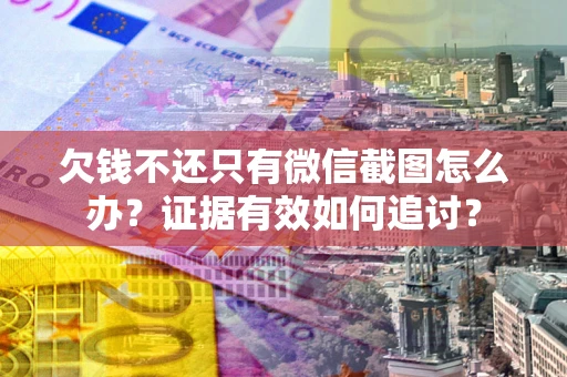 济南欠钱不还只有微信截图怎么办？证据有效如何追讨？