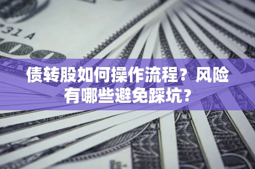 济南债转股如何操作流程?风险有哪些避免踩坑? 济南债转股如何操作流程?风险有哪些避免踩坑?