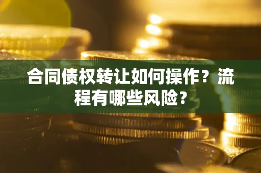 济南合同债权转让如何操作？流程有哪些风险？