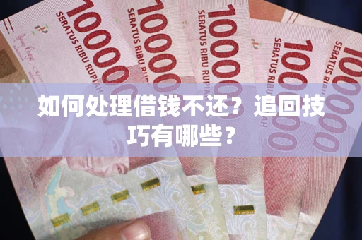 济南如何处理借钱不还？追回技巧有哪些？