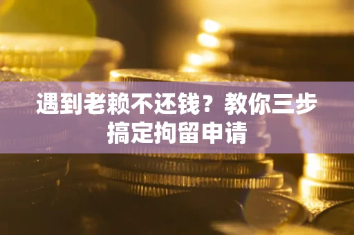 济南遇到老赖不还钱？教你三步搞定拘留申请