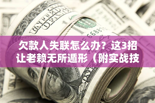 济南欠款人失联怎么办？这3招让老赖无所遁形（附实战技巧）
