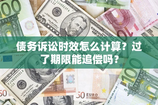 济南债务诉讼时效怎么计算？过了期限能追偿吗？