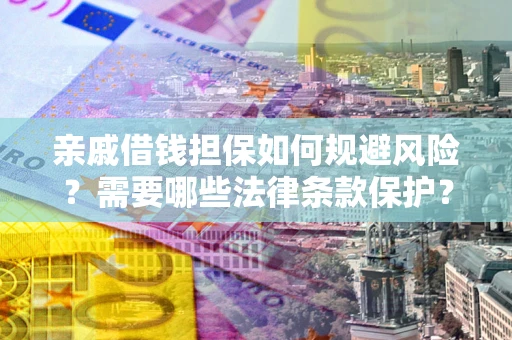 济南亲戚借钱担保如何规避风险？需要哪些法律条款保护？