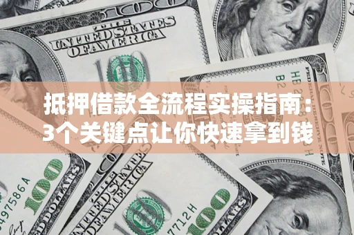 济南抵押借款全流程实操指南：3个关键点让你快速拿到钱