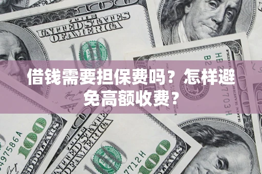 济南借钱需要担保费吗？怎样避免高额收费？