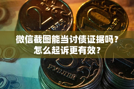 济南微信截图能当讨债证据吗？怎么起诉更有效？
