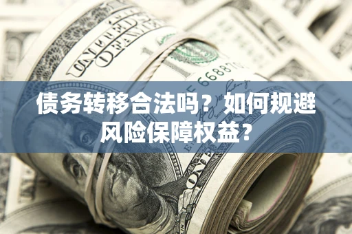 济南债务转移合法吗？如何规避风险保障权益？