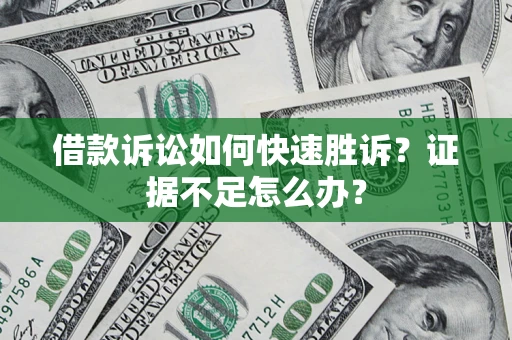 济南借款诉讼如何快速胜诉？证据不足怎么办？