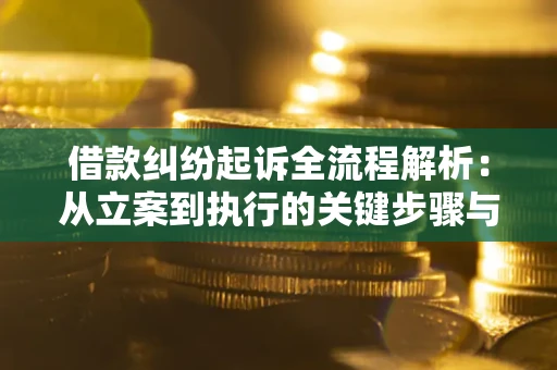 济南借款纠纷起诉全流程解析：从立案到执行的关键步骤与防败诉指南