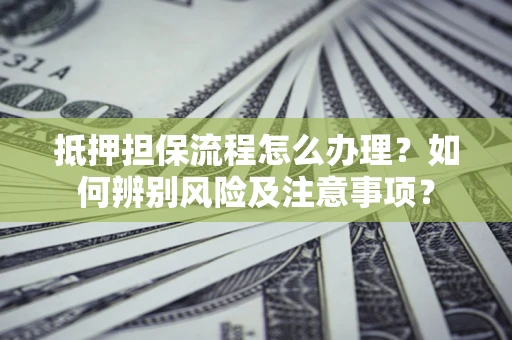 济南抵押担保流程怎么办理？如何辨别风险及注意事项？