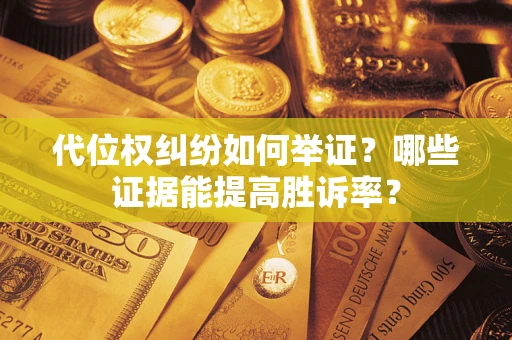 济南代位权纠纷如何举证？哪些证据能提高胜诉率？