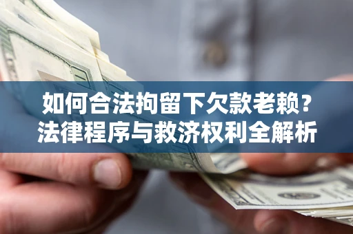 济南如何合法拘留下欠款老赖？法律程序与救济权利全解析