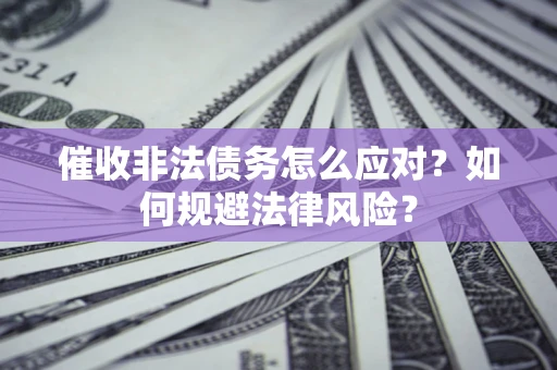 济南催收非法债务怎么应对？如何规避法律风险？