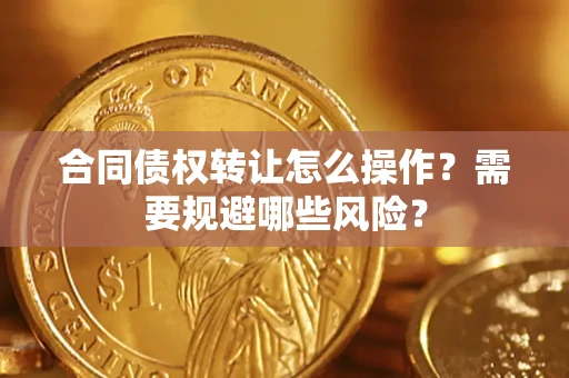 济南合同债权转让怎么操作？需要规避哪些风险？
