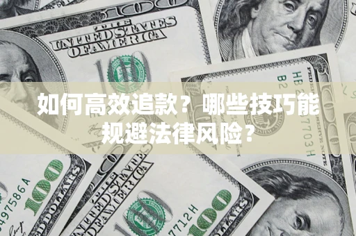 济南如何高效追款？哪些技巧能规避法律风险？