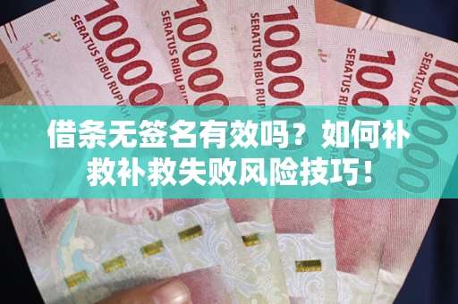 济南借条无签名有效吗？如何补救补救失败风险技巧！