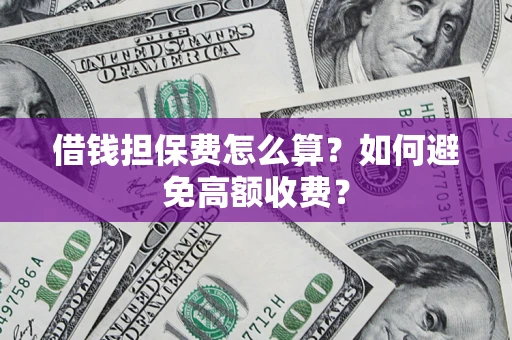 济南借钱担保费怎么算？如何避免高额收费？