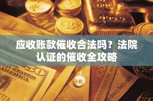 济南应收账款催收合法吗？法院认证的催收全攻略
