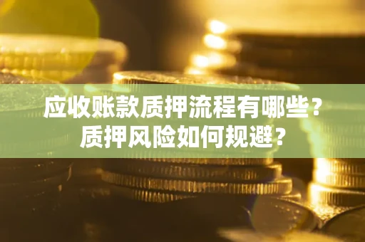 济南应收账款质押流程有哪些？质押风险如何规避？
