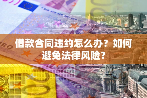 济南借款合同违约怎么办？如何避免法律风险？