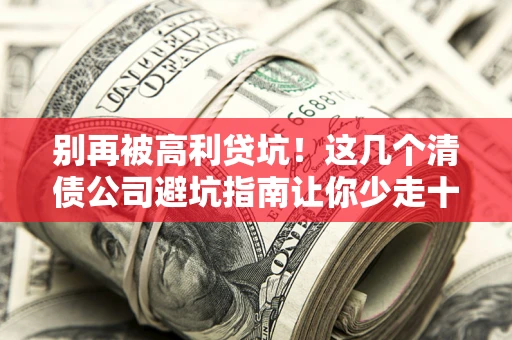 济南别再被高利贷坑！这几个清债公司避坑指南让你少走十年弯路