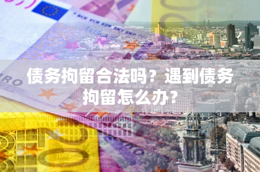 济南债务拘留合法吗？遇到债务拘留怎么办？