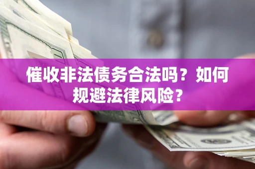 济南催收非法债务合法吗？如何规避法律风险？